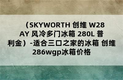 （SKYWORTH 创维 W28AY 风冷多门冰箱 280L 普利金）-适合三口之家的冰箱 创维286wgp冰箱价格